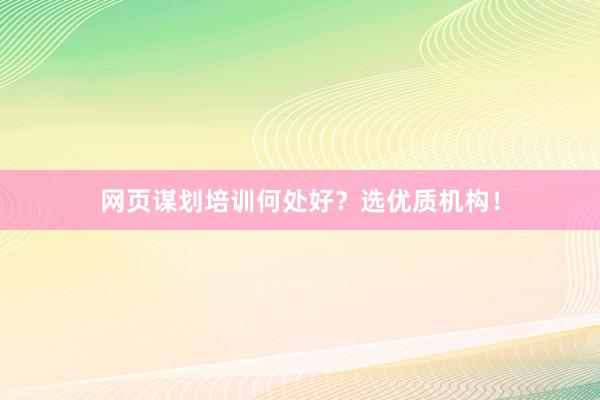 网页谋划培训何处好？选优质机构！